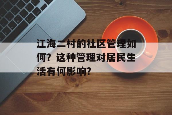 江海二村的社区管理如何？这种管理对居民生活有何影响？-第1张图片-