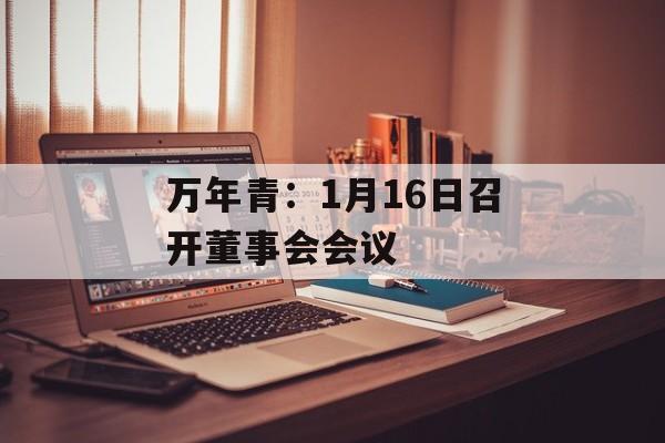 万年青：1月16日召开董事会会议-第1张图片-