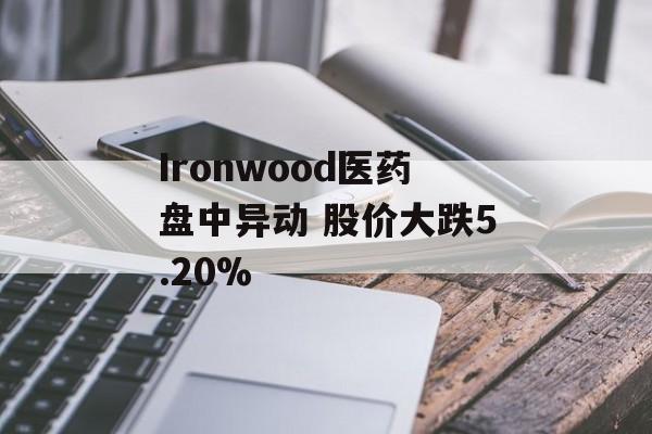 Ironwood医药盘中异动 股价大跌5.20%-第1张图片-
