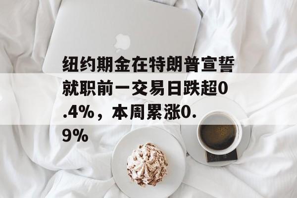纽约期金在特朗普宣誓就职前一交易日跌超0.4%，本周累涨0.9%-第1张图片-