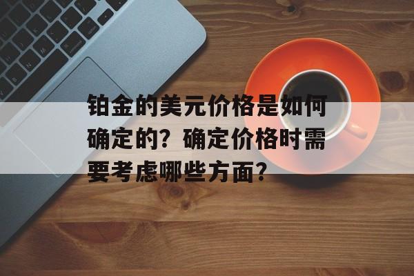 铂金的美元价格是如何确定的？确定价格时需要考虑哪些方面？-第1张图片-