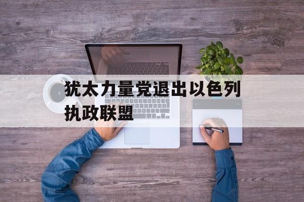 犹太力量党退出以色列执政联盟-第1张图片-