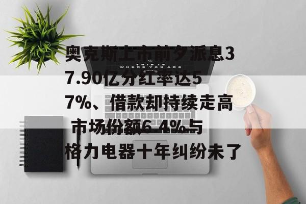 奥克斯上市前夕派息37.90亿分红率达57%、借款却持续走高 市场份额6.4%与格力电器十年纠纷未了-第1张图片-