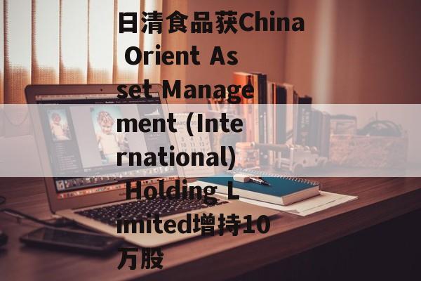 日清食品获China Orient Asset Management (International) Holding Limited增持10万股-第1张图片-