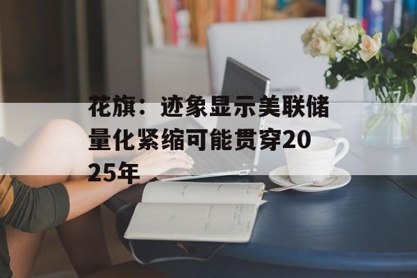 花旗：迹象显示美联储量化紧缩可能贯穿2025年-第1张图片-