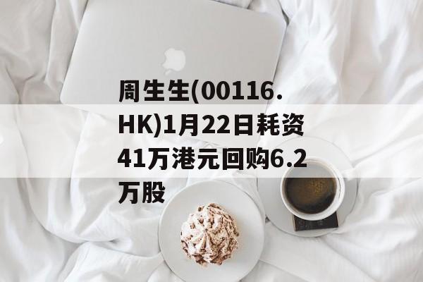 周生生(00116.HK)1月22日耗资41万港元回购6.2万股-第1张图片-