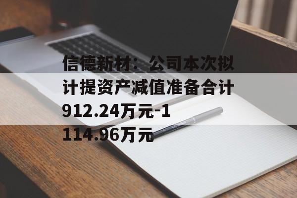 信德新材：公司本次拟计提资产减值准备合计912.24万元-1114.96万元-第1张图片-