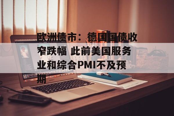 欧洲债市：德国国债收窄跌幅 此前美国服务业和综合PMI不及预期-第1张图片-