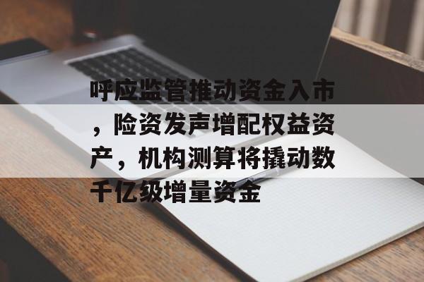 呼应监管推动资金入市，险资发声增配权益资产，机构测算将撬动数千亿级增量资金-第1张图片-