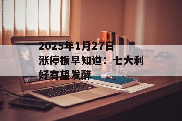 2025年1月27日涨停板早知道：七大利好有望发酵-第1张图片-