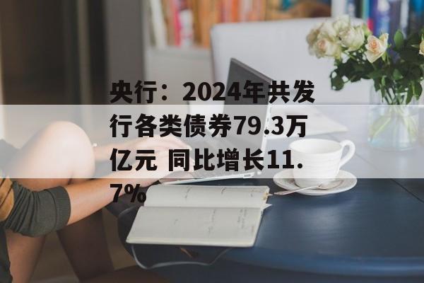 央行：2024年共发行各类债券79.3万亿元 同比增长11.7%-第1张图片-