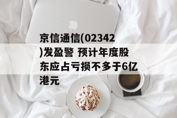 京信通信(02342)发盈警 预计年度股东应占亏损不多于6亿港元-第1张图片-