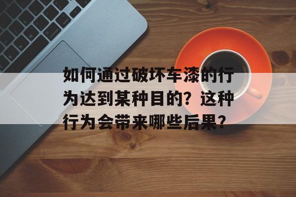 如何通过破坏车漆的行为达到某种目的？这种行为会带来哪些后果？-第1张图片-