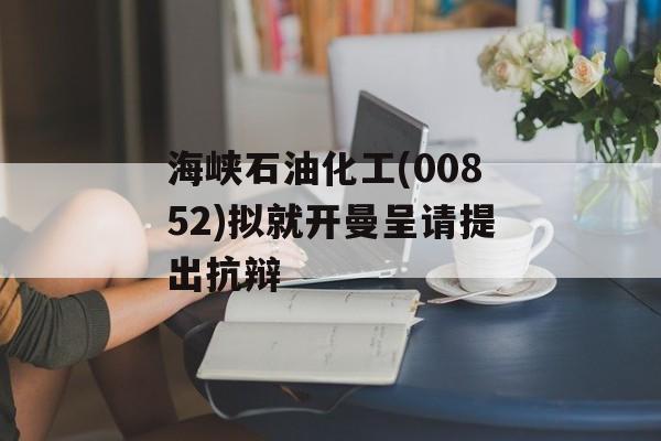 海峡石油化工(00852)拟就开曼呈请提出抗辩-第1张图片-