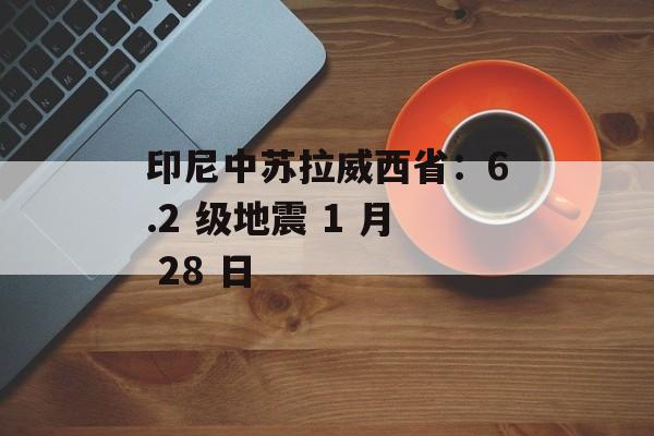 印尼中苏拉威西省：6.2 级地震 1 月 28 日-第1张图片-