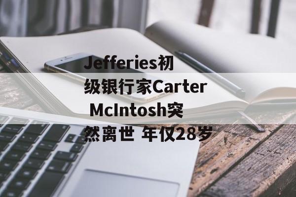 Jefferies初级银行家Carter McIntosh突然离世 年仅28岁-第1张图片-