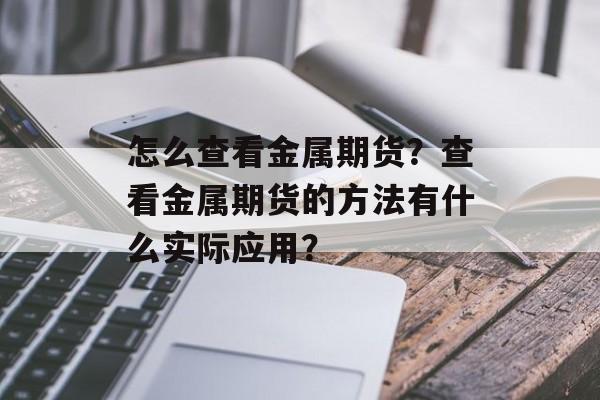 怎么查看金属期货？查看金属期货的方法有什么实际应用？-第1张图片-