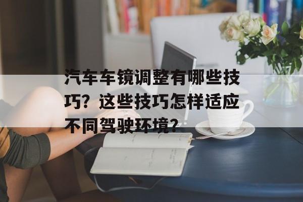 汽车车镜调整有哪些技巧？这些技巧怎样适应不同驾驶环境？-第1张图片-