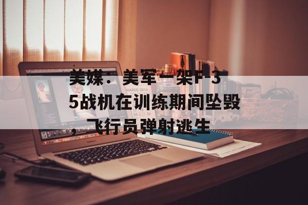 美媒：美军一架F-35战机在训练期间坠毁，飞行员弹射逃生-第1张图片-