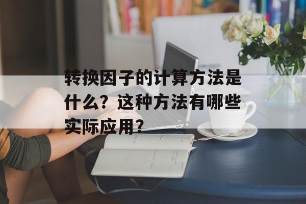 转换因子的计算方法是什么？这种方法有哪些实际应用？-第1张图片-
