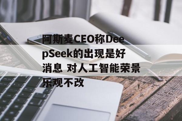阿斯麦CEO称DeepSeek的出现是好消息 对人工智能荣景乐观不改-第1张图片-