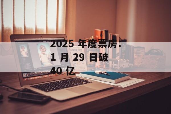 2025 年度票房：1 月 29 日破 40 亿-第1张图片-