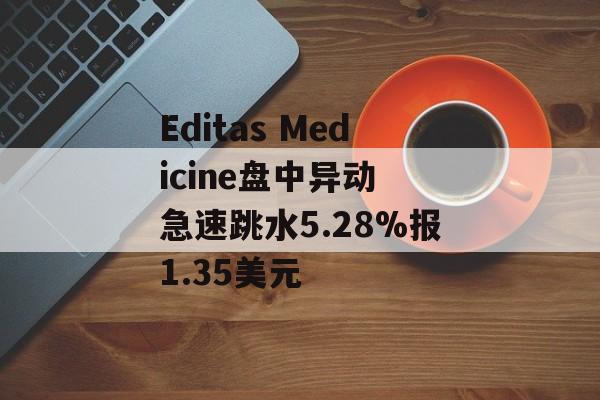 Editas Medicine盘中异动 急速跳水5.28%报1.35美元-第1张图片-