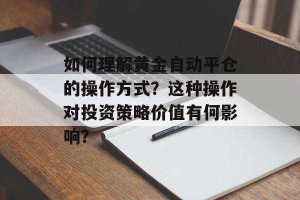 如何理解黄金自动平仓的操作方式？这种操作对投资策略价值有何影响？-第1张图片-