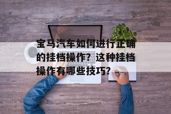 宝马汽车如何进行正确的挂档操作？这种挂档操作有哪些技巧？-第1张图片-