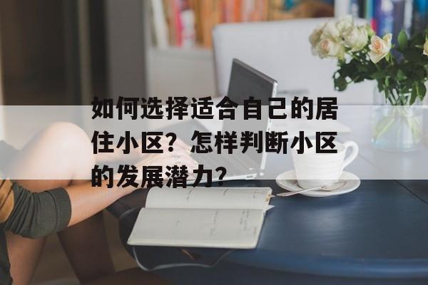 如何选择适合自己的居住小区？怎样判断小区的发展潜力？-第1张图片-