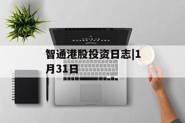 智通港股投资日志|1月31日-第1张图片-