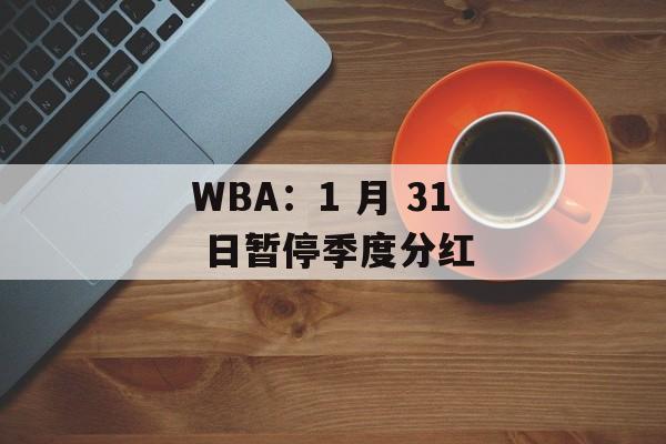 WBA：1 月 31 日暂停季度分红-第1张图片-