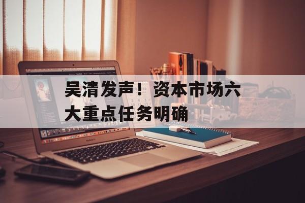 吴清发声！资本市场六大重点任务明确-第1张图片-
