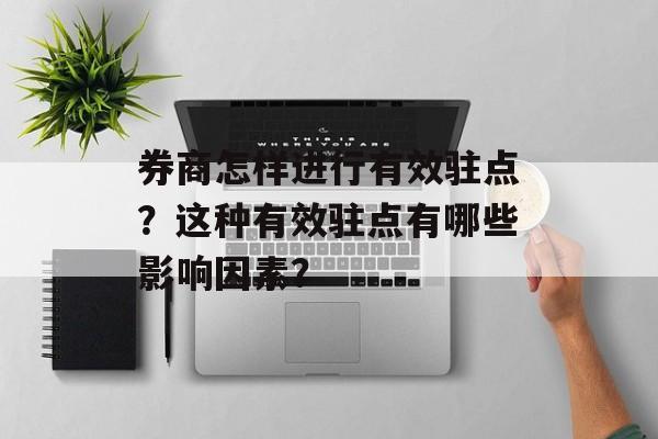 券商怎样进行有效驻点？这种有效驻点有哪些影响因素？-第1张图片-