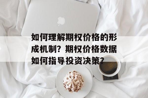 如何理解期权价格的形成机制？期权价格数据如何指导投资决策？-第1张图片-