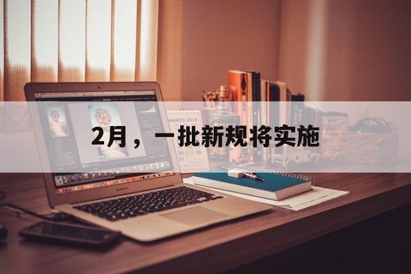 2月，一批新规将实施-第1张图片-