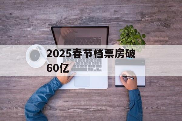 2025春节档票房破60亿-第1张图片-