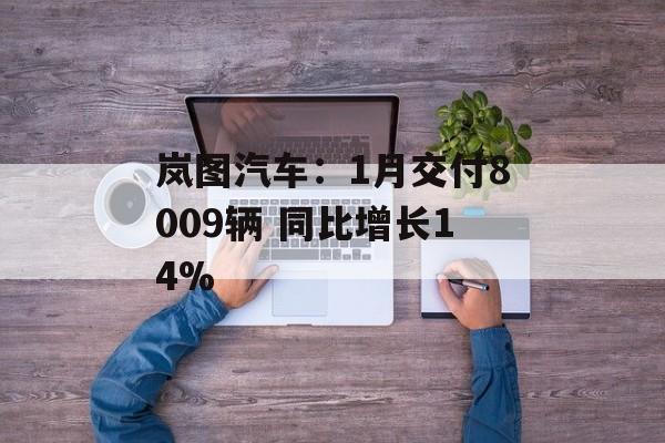 岚图汽车：1月交付8009辆 同比增长14%-第1张图片-