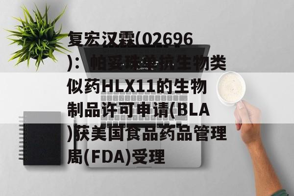 复宏汉霖(02696)：帕妥珠单抗生物类似药HLX11的生物制品许可申请(BLA)获美国食品药品管理局(FDA)受理-第1张图片-