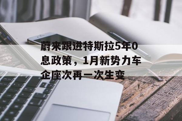 蔚来跟进特斯拉5年0息政策，1月新势力车企座次再一次生变-第1张图片-