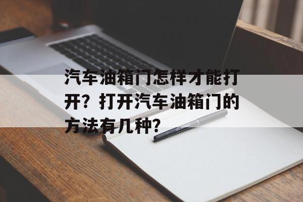 汽车油箱门怎样才能打开？打开汽车油箱门的方法有几种？-第1张图片-
