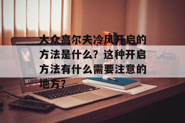 大众高尔夫冷风开启的方法是什么？这种开启方法有什么需要注意的地方？-第1张图片-