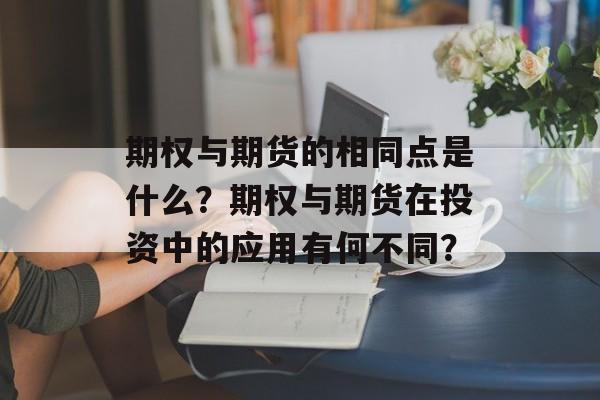 期权与期货的相同点是什么？期权与期货在投资中的应用有何不同？-第1张图片-