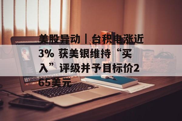 美股异动｜台积电涨近3% 获美银维持“买入”评级并予目标价265美元-第1张图片-