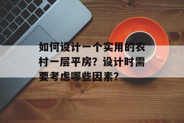 如何设计一个实用的农村一层平房？设计时需要考虑哪些因素？-第1张图片-