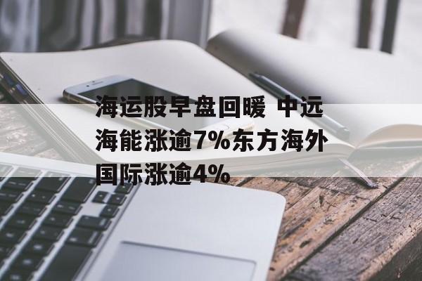 海运股早盘回暖 中远海能涨逾7%东方海外国际涨逾4%-第1张图片-
