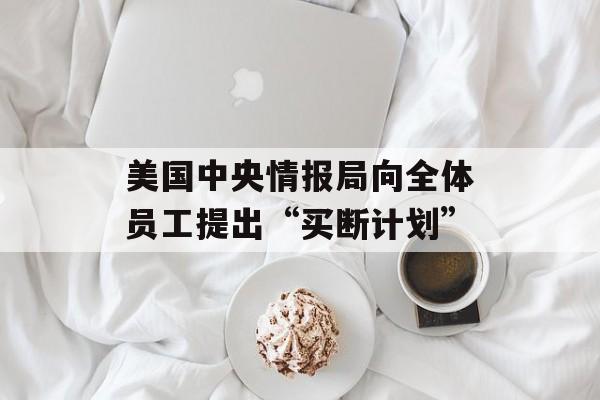 美国中央情报局向全体员工提出“买断计划”-第1张图片-