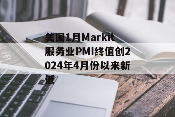 美国1月Markit服务业PMI终值创2024年4月份以来新低-第1张图片-