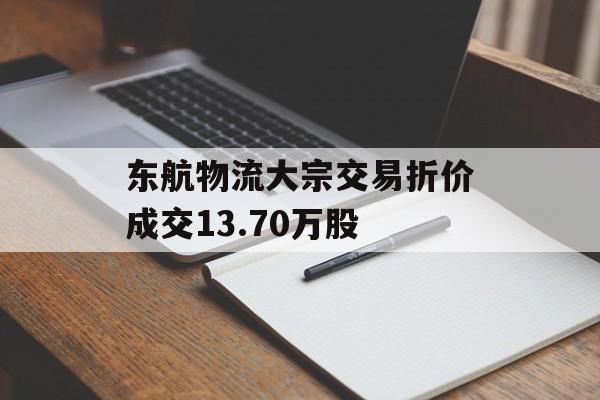 东航物流大宗交易折价成交13.70万股-第1张图片-