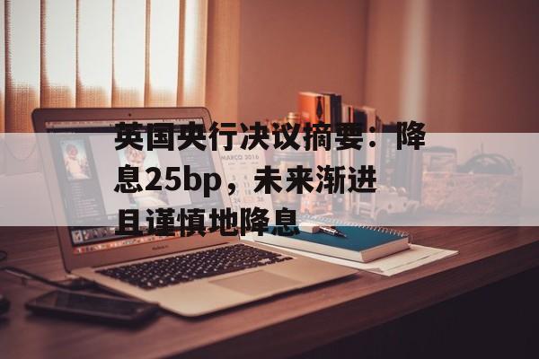 英国央行决议摘要：降息25bp，未来渐进且谨慎地降息-第1张图片-